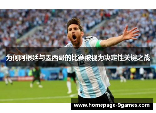 为何阿根廷与墨西哥的比赛被视为决定性关键之战