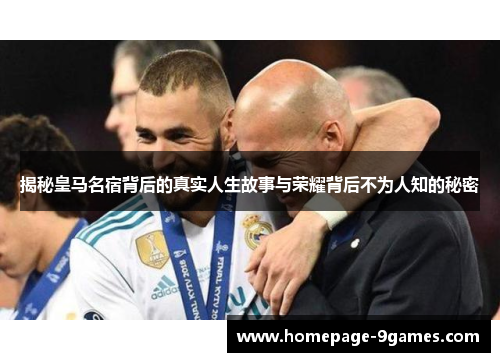 揭秘皇马名宿背后的真实人生故事与荣耀背后不为人知的秘密