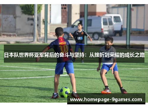 日本队世界杯亚军背后的奋斗与坚持：从挫折到荣耀的成长之路