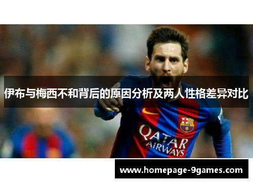 伊布与梅西不和背后的原因分析及两人性格差异对比