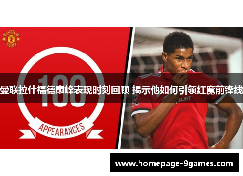 曼联拉什福德巅峰表现时刻回顾 揭示他如何引领红魔前锋线