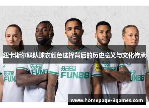 纽卡斯尔联队球衣颜色选择背后的历史意义与文化传承
