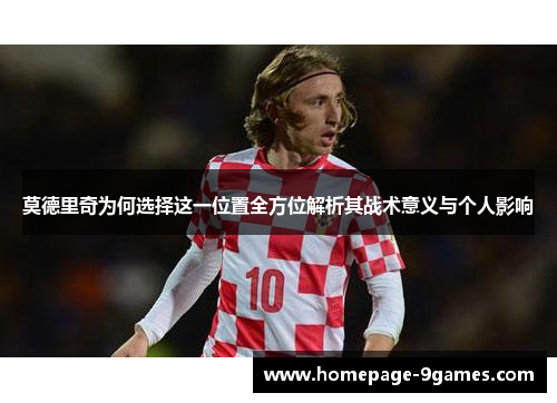 莫德里奇为何选择这一位置全方位解析其战术意义与个人影响