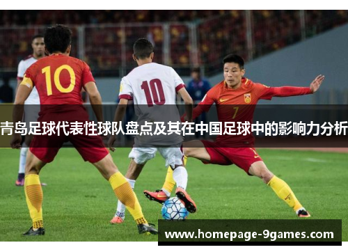 青岛足球代表性球队盘点及其在中国足球中的影响力分析