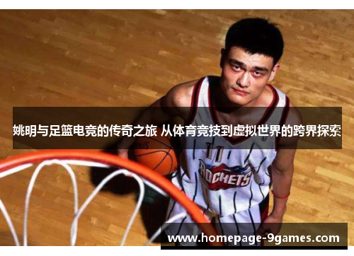 姚明与足篮电竞的传奇之旅 从体育竞技到虚拟世界的跨界探索
