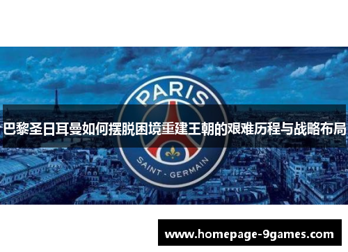 巴黎圣日耳曼如何摆脱困境重建王朝的艰难历程与战略布局