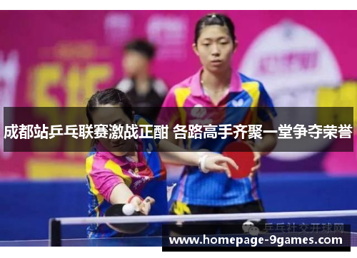 成都站乒乓联赛激战正酣 各路高手齐聚一堂争夺荣誉
