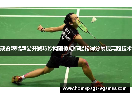 戴资颖瑞典公开赛巧妙网前假动作轻松得分展现高超技术