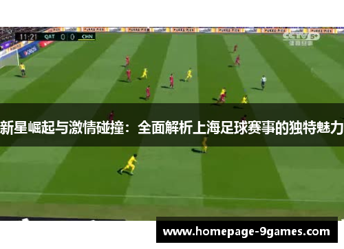 新星崛起与激情碰撞：全面解析上海足球赛事的独特魅力