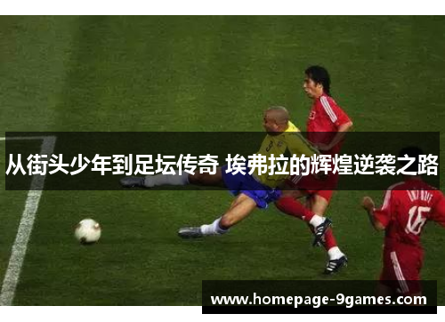 从街头少年到足坛传奇 埃弗拉的辉煌逆袭之路