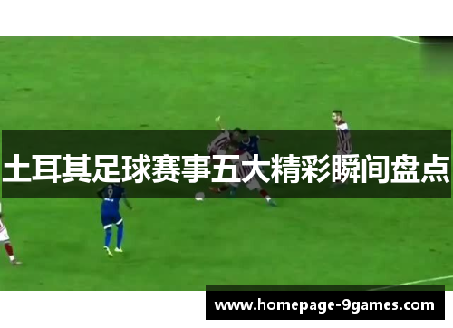 土耳其足球赛事五大精彩瞬间盘点