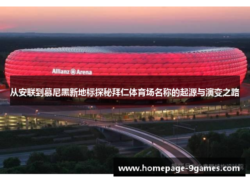 从安联到慕尼黑新地标探秘拜仁体育场名称的起源与演变之路