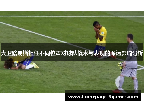 大卫路易斯担任不同位置对球队战术与表现的深远影响分析