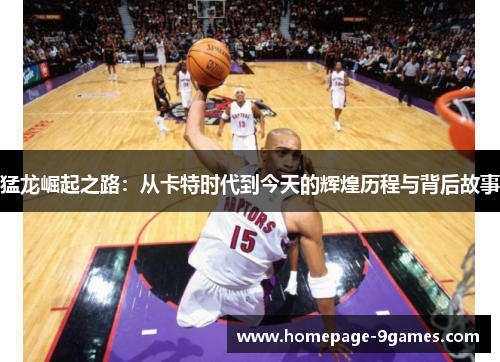 猛龙崛起之路：从卡特时代到今天的辉煌历程与背后故事