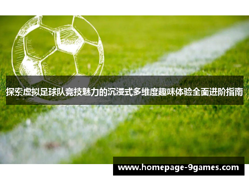 探索虚拟足球队竞技魅力的沉浸式多维度趣味体验全面进阶指南