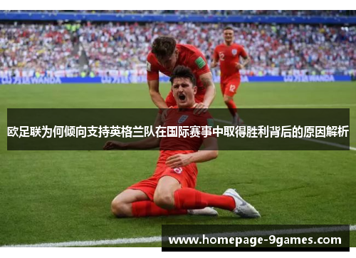 欧足联为何倾向支持英格兰队在国际赛事中取得胜利背后的原因解析