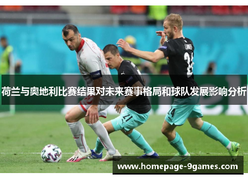 荷兰与奥地利比赛结果对未来赛事格局和球队发展影响分析