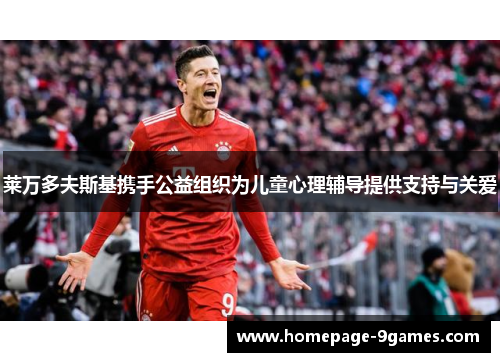 莱万多夫斯基携手公益组织为儿童心理辅导提供支持与关爱