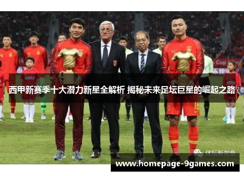 西甲新赛季十大潜力新星全解析 揭秘未来足坛巨星的崛起之路