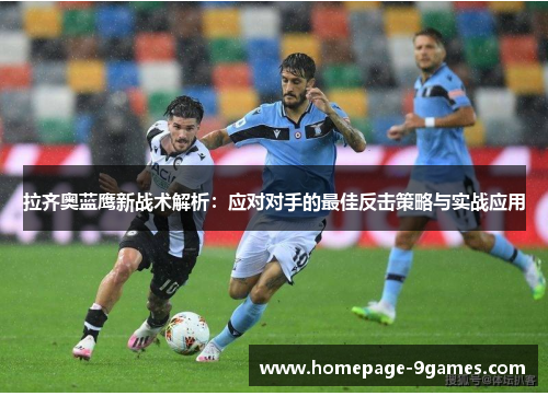 拉齐奥蓝鹰新战术解析：应对对手的最佳反击策略与实战应用