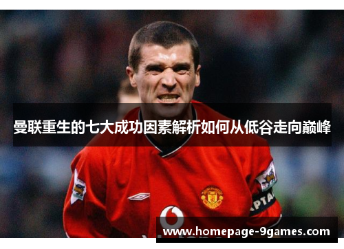 曼联重生的七大成功因素解析如何从低谷走向巅峰