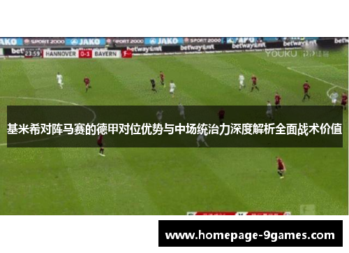 基米希对阵马赛的德甲对位优势与中场统治力深度解析全面战术价值