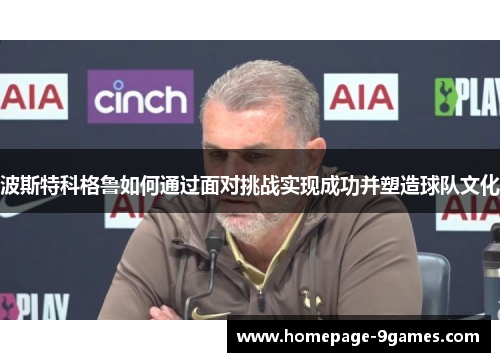 波斯特科格鲁如何通过面对挑战实现成功并塑造球队文化