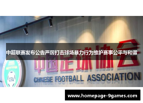 中超联赛发布公告严厉打击球场暴力行为维护赛事公平与和谐