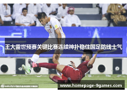 王大雷世预赛关键比赛连续神扑稳住国足防线士气