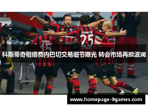 科斯蒂奇租借费内巴切交易细节曝光 转会市场再掀波澜