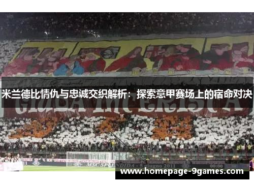 米兰德比情仇与忠诚交织解析：探索意甲赛场上的宿命对决