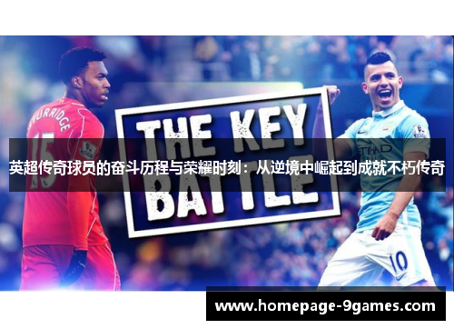 英超传奇球员的奋斗历程与荣耀时刻：从逆境中崛起到成就不朽传奇